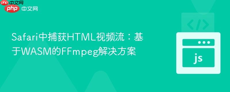 Safari中捕获HTML视频流：基于WASM的FFmpeg解决方案