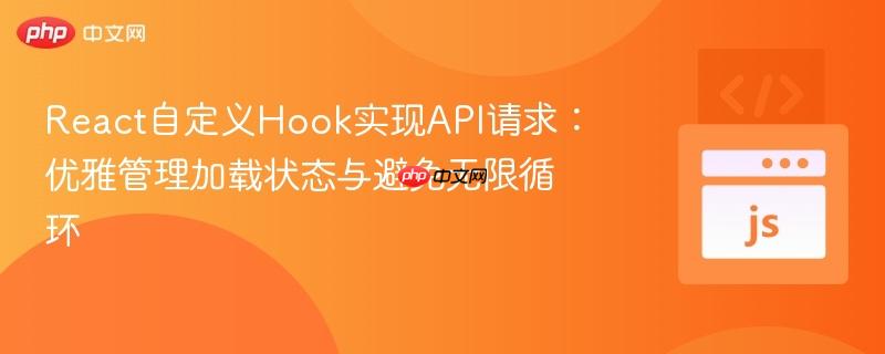 React自定义Hook实现API请求：优雅管理加载状态与避免无限循环