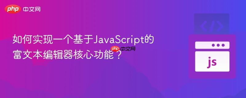 如何实现一个基于JavaScript的富文本编辑器核心功能？