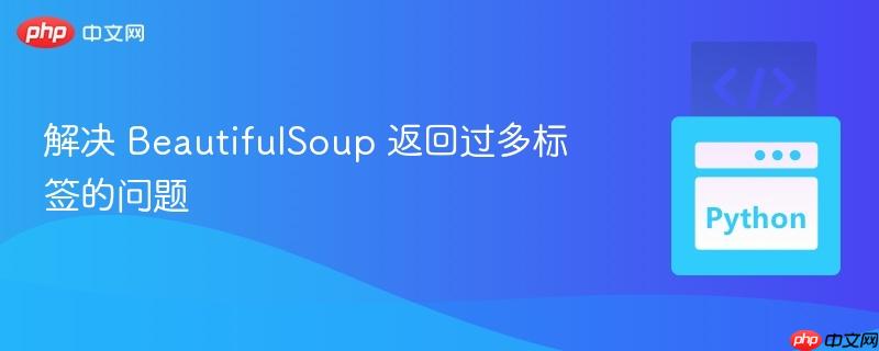 解决 BeautifulSoup 返回过多标签的问题
