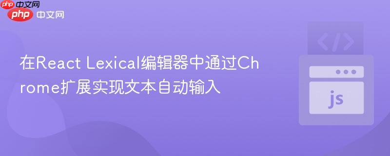在React Lexical编辑器中通过Chrome扩展实现文本自动输入