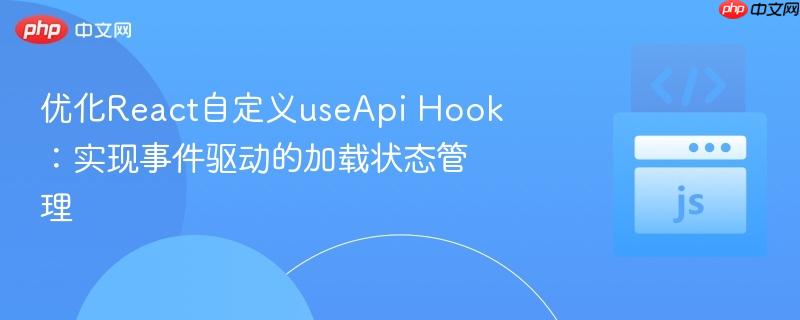 优化React自定义useApi Hook：实现事件驱动的加载状态管理
