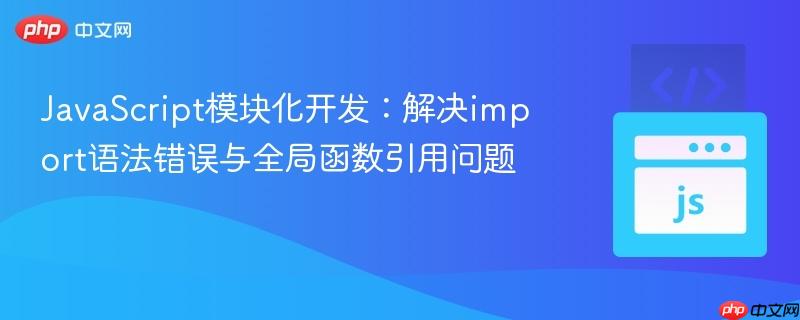 JavaScript模块化开发：解决import语法错误与全局函数引用问题