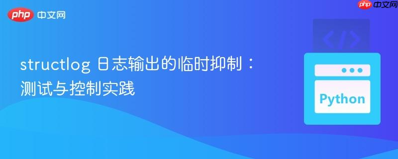 structlog 日志输出的临时抑制：测试与控制实践