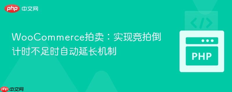 WooCommerce拍卖：实现竞拍倒计时不足时自动延长机制