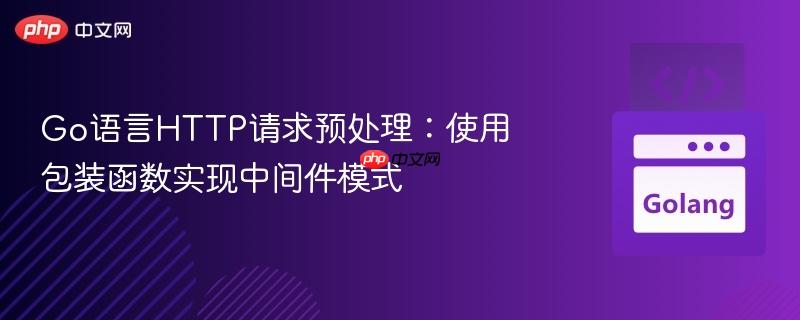 Go语言HTTP请求预处理：使用包装函数实现中间件模式