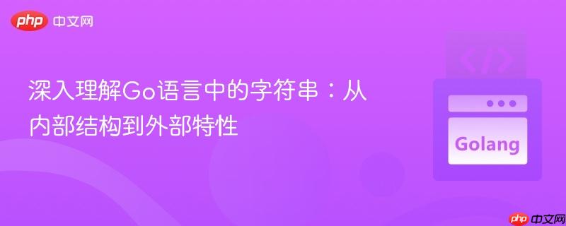 深入理解Go语言中的字符串：从内部结构到外部特性