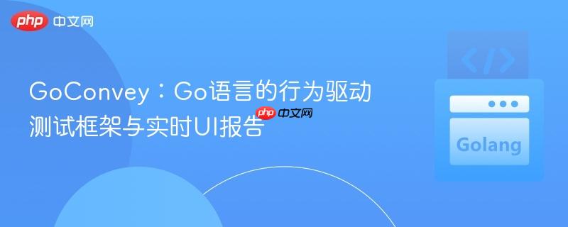 GoConvey：Go语言的行为驱动测试框架与实时UI报告