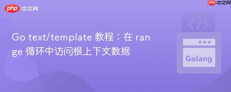 Go text/template 教程：在 range 循环中访问根上下文数据