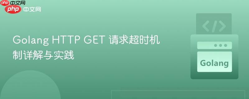 Golang HTTP GET 请求超时机制详解与实践