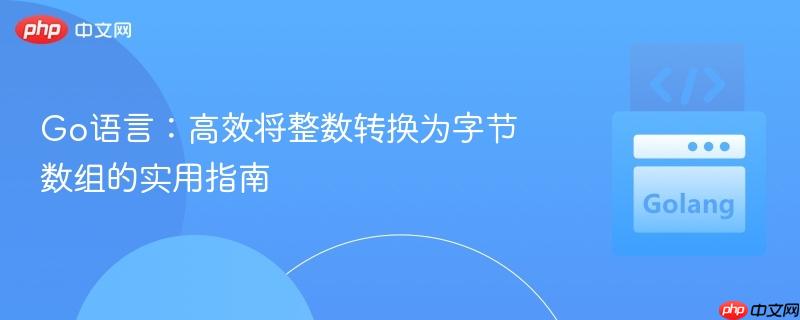 Go语言：高效将整数转换为字节数组的实用指南