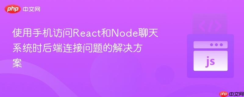 使用手机访问React和Node聊天系统时后端连接问题的解决方案