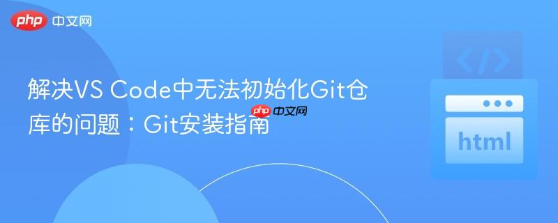 解决VS Code中无法初始化Git仓库的问题：Git安装指南