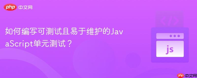 如何编写可测试且易于维护的JavaScript单元测试？