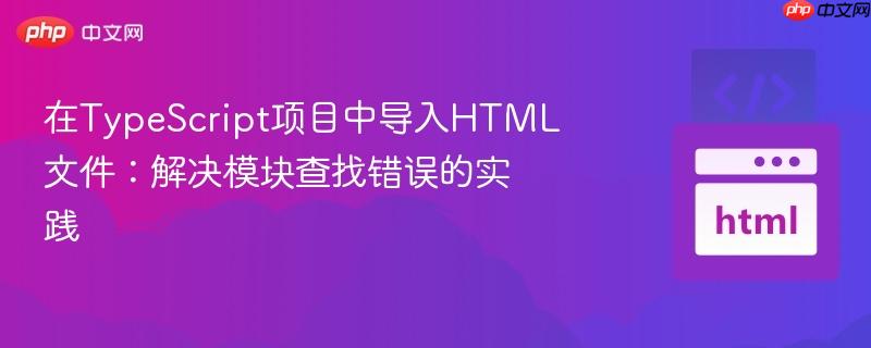 在TypeScript项目中导入HTML文件：解决模块查找错误的实践
