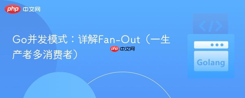 Go并发模式：详解Fan-Out（一生产者多消费者）