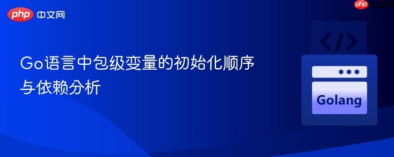 Go语言中包级变量的初始化顺序与依赖分析