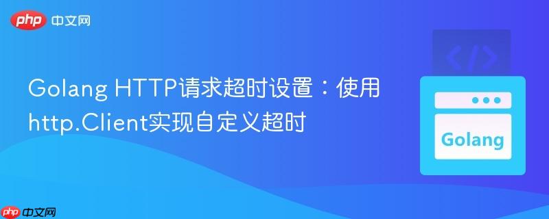 Golang HTTP请求超时设置：使用http.Client实现自定义超时