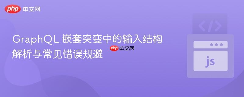 GraphQL 嵌套突变中的输入结构解析与常见错误规避