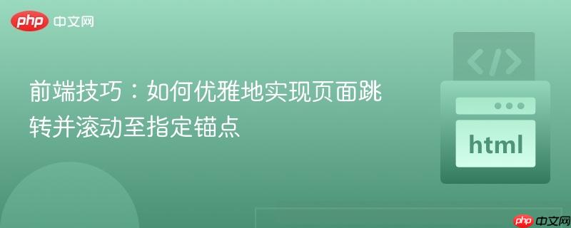 前端技巧：如何优雅地实现页面跳转并滚动至指定锚点