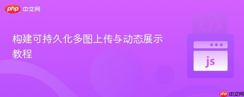 构建可持久化多图上传与动态展示教程