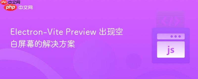 Electron-Vite Preview 出现空白屏幕的解决方案