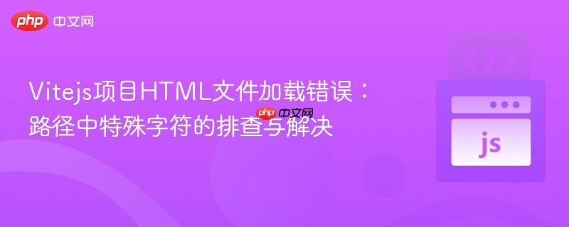 Vitejs项目HTML文件加载错误：路径中特殊字符的排查与解决