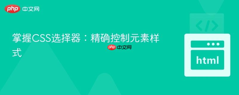 掌握CSS选择器：精确控制元素样式