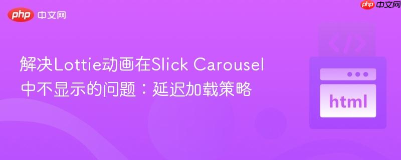 解决Lottie动画在Slick Carousel中不显示的问题：延迟加载策略