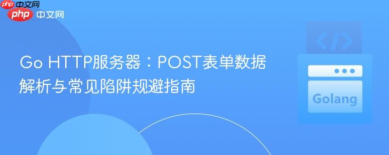 Go HTTP服务器：POST表单数据解析与常见陷阱规避指南