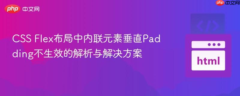 CSS Flex布局中内联元素垂直Padding不生效的解析与解决方案