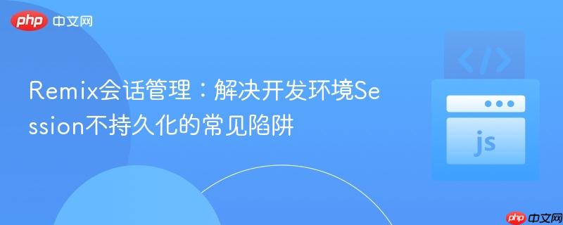 Remix会话管理：解决开发环境Session不持久化的常见陷阱