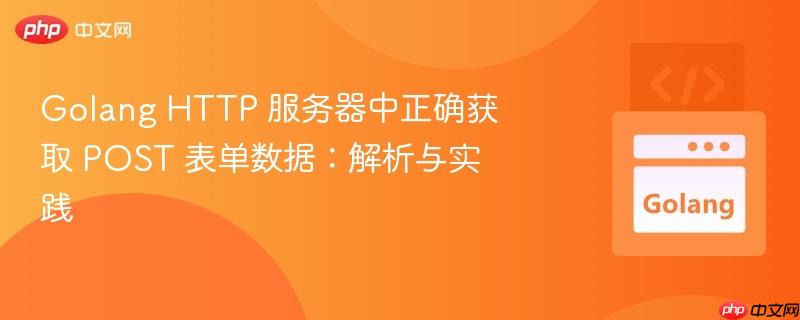 Golang HTTP 服务器中正确获取 POST 表单数据：解析与实践