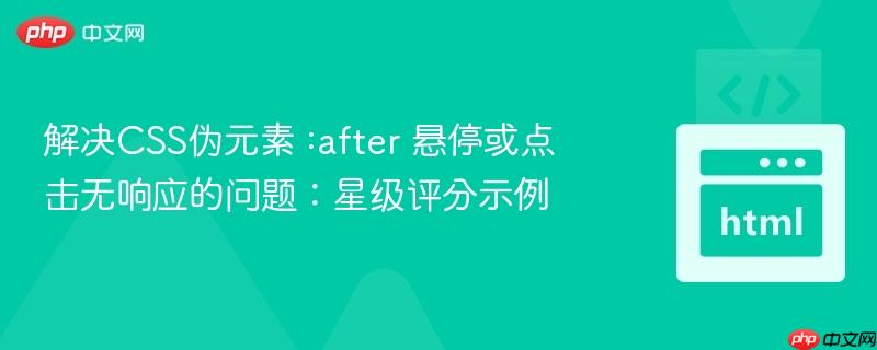 解决CSS伪元素 :after 悬停或点击无响应的问题：星级评分示例