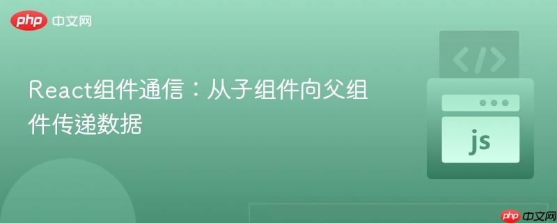 React组件通信：从子组件向父组件传递数据