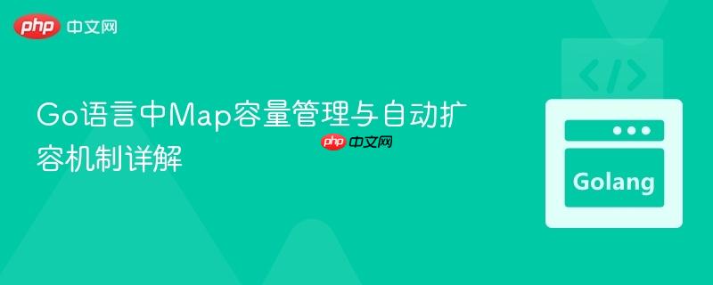 Go语言中Map容量管理与自动扩容机制详解