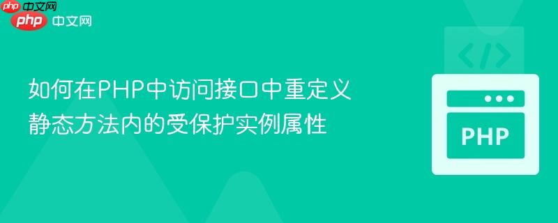 如何在php中访问接口中重定义静态方法内的受保护实例属性