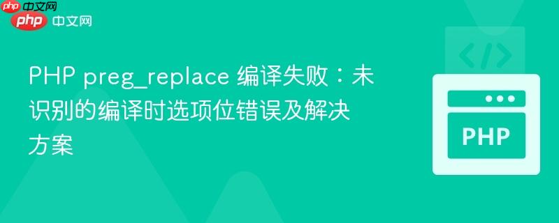 PHP preg_replace 编译失败：未识别的编译时选项位错误及解决方案