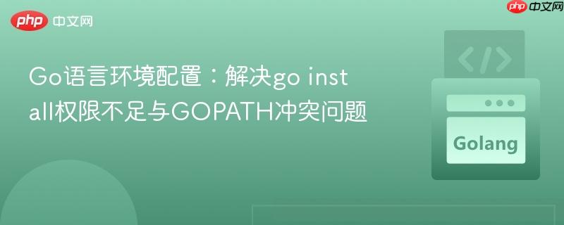 Go语言环境配置：解决go install权限不足与GOPATH冲突问题
