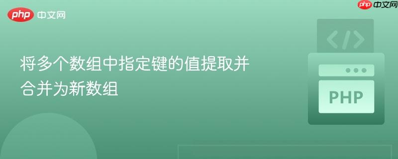 将多个数组中指定键的值提取并合并为新数组