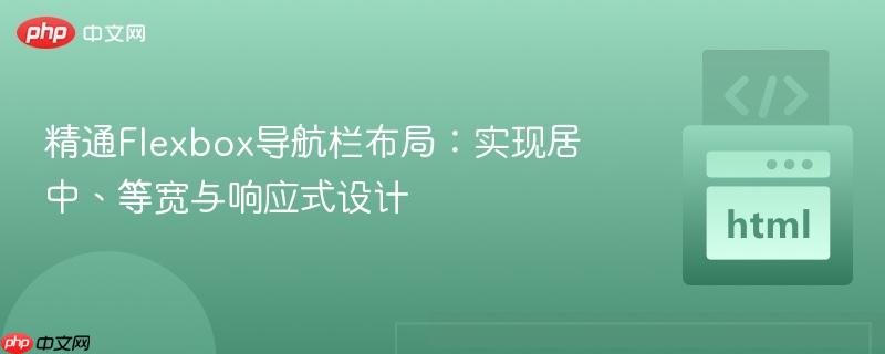 精通Flexbox导航栏布局：实现居中、等宽与响应式设计