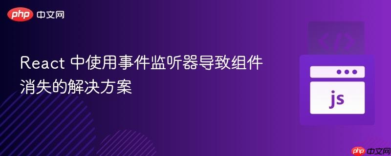 React 中使用事件监听器导致组件消失的解决方案