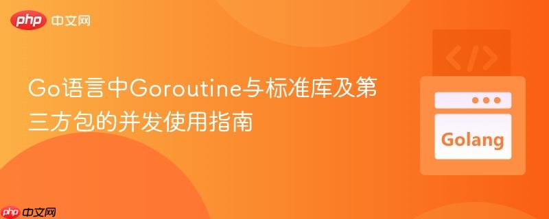 Go语言中Goroutine与标准库及第三方包的并发使用指南