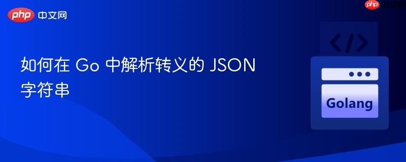 如何在 Go 中解析转义的 JSON 字符串