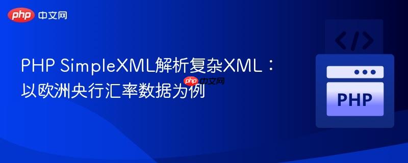 PHP SimpleXML解析复杂XML：以欧洲央行汇率数据为例