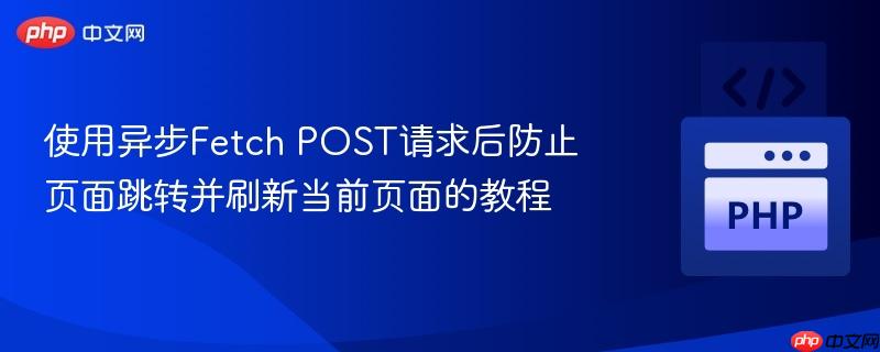 使用异步Fetch POST请求后防止页面跳转并刷新当前页面的教程