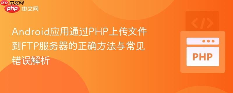 Android应用通过PHP上传文件到FTP服务器的正确方法与常见错误解析