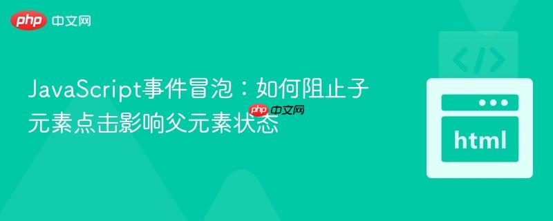 JavaScript事件冒泡：如何阻止子元素点击影响父元素状态