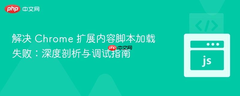 解决 Chrome 扩展内容脚本加载失败：深度剖析与调试指南