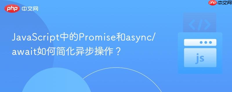 JavaScript中的Promise和async/await如何简化异步操作？